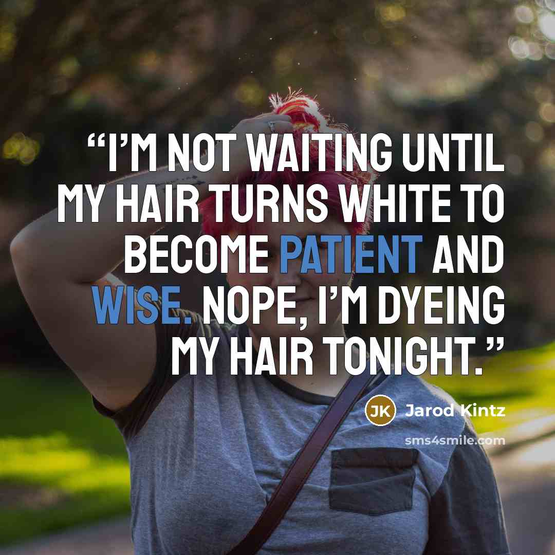 “I’m not waiting until my hair turns white to become patient and wise. Nope, I’m dyeing my hair tonight.” quote by Jarod Kintz