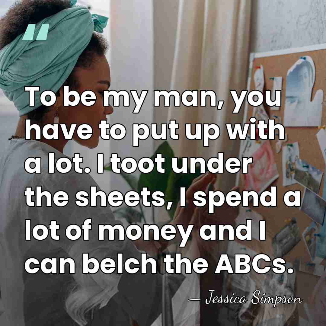 To be my man, you have to put up with a lot.&hellip; - Jessica Simpson