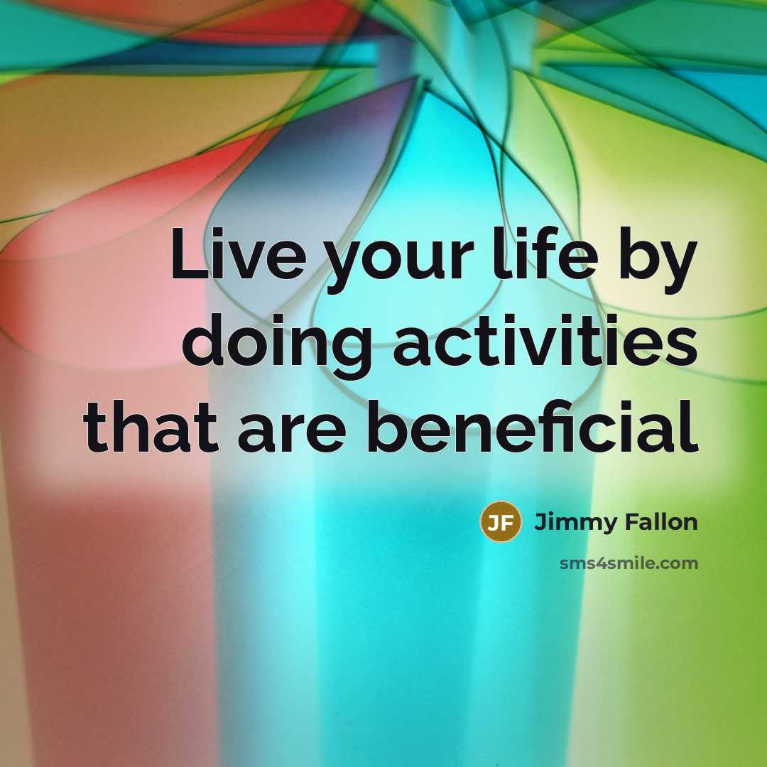 “Live your life by doing activities that are beneficial…” quote by Jimmy Fallon