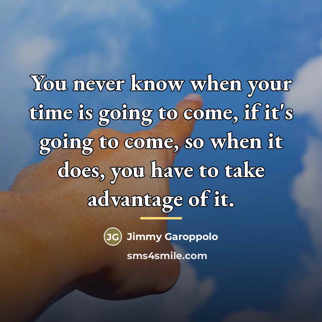 “You never know when your time is going to come,…” quote by Jimmy Garoppolo