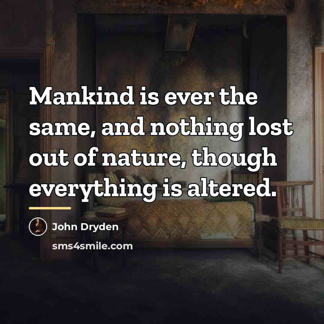 “Mankind is ever the same, and nothing lost out of…” quote by John Dryden