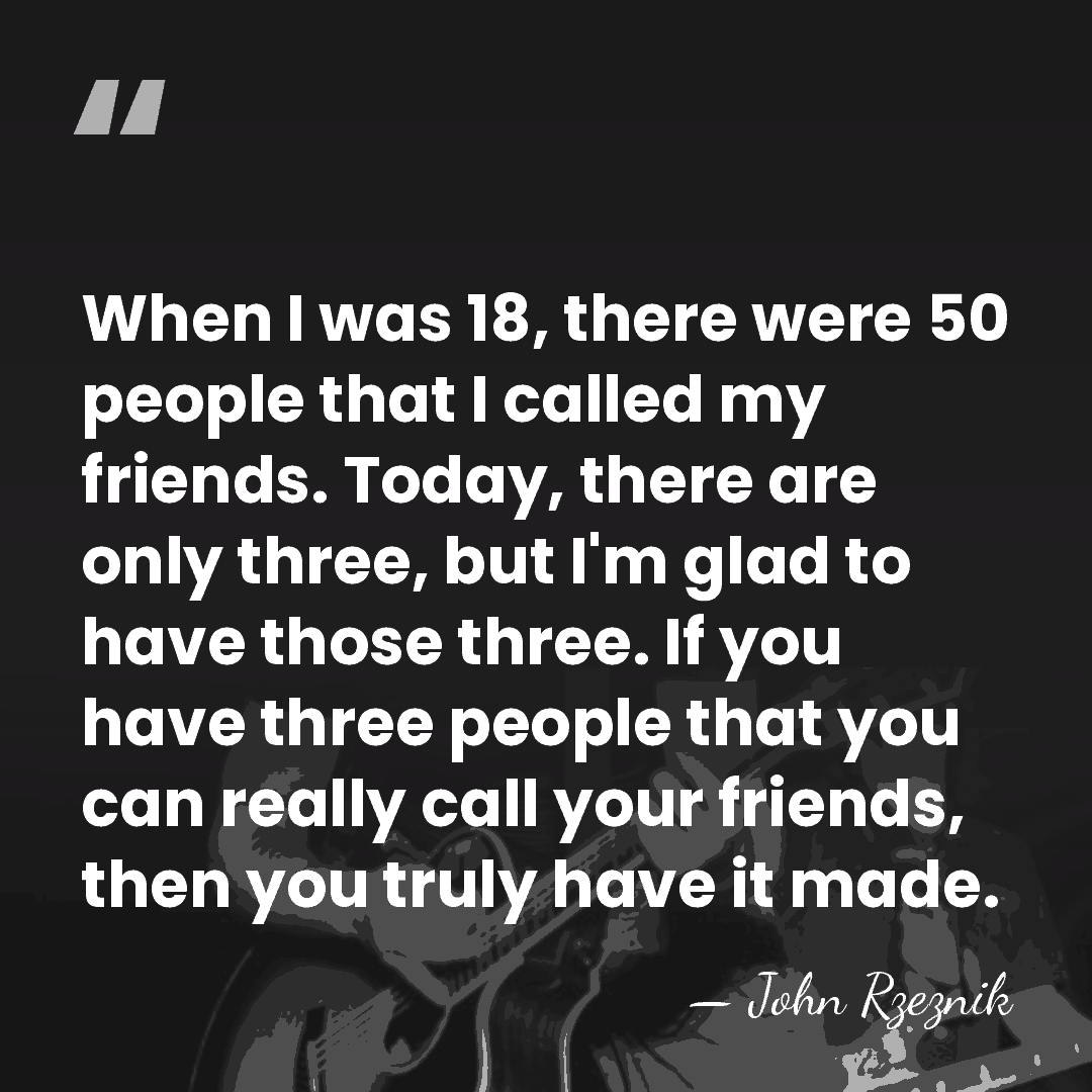 When I was 18, there were 50 people that I called my&hellip; - John Rzeznik