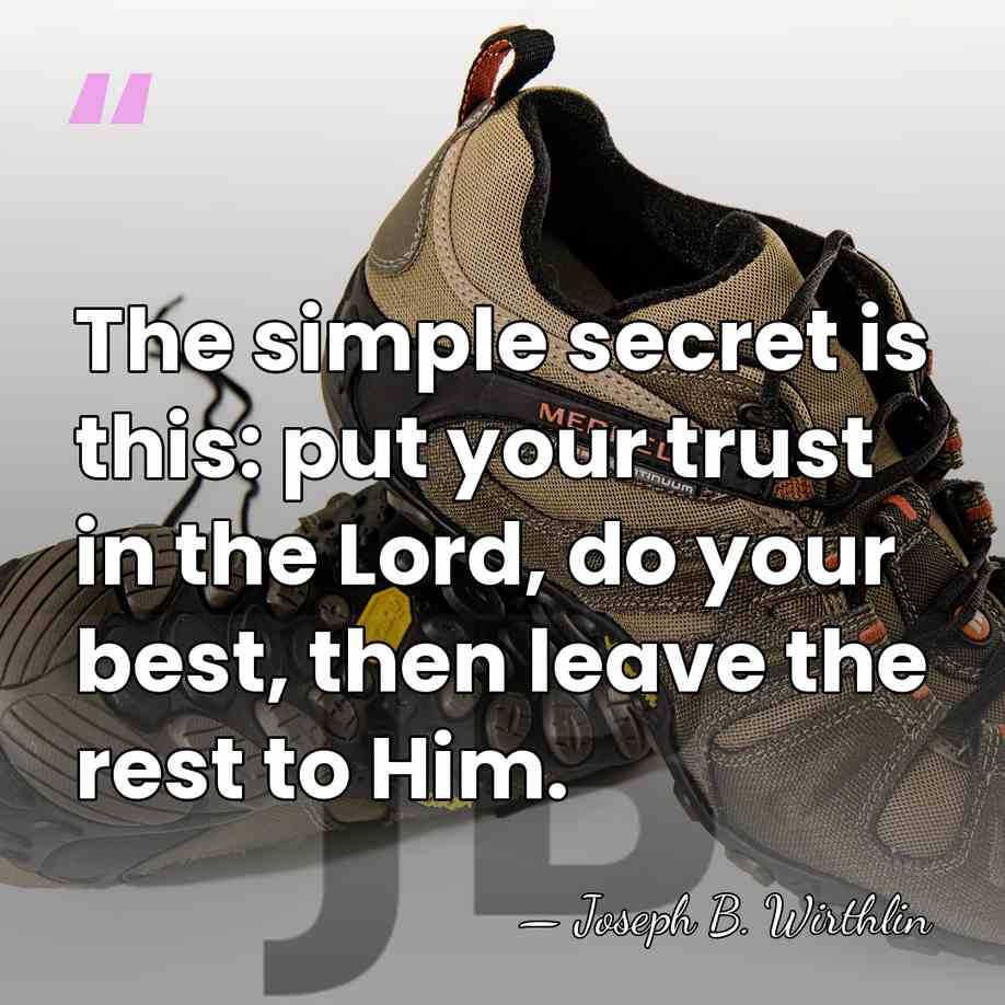 The simple secret is this: put your trust in the Lord, do&hellip; - Joseph B. Wirthlin