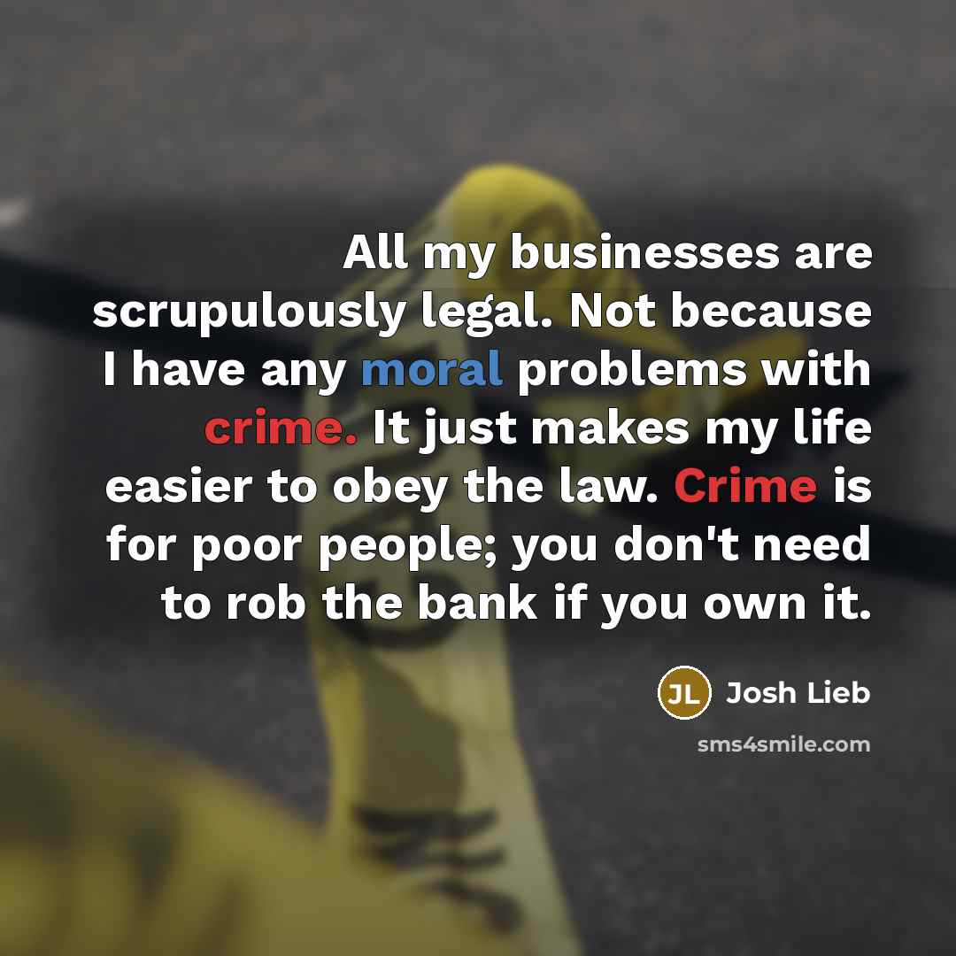 “All my businesses are scrupulously legal. Not because I have…” quote by Josh Lieb