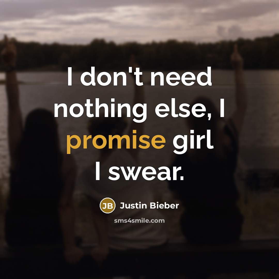 “I don't need nothing else, I promise girl I swear.…” quote by Justin Bieber