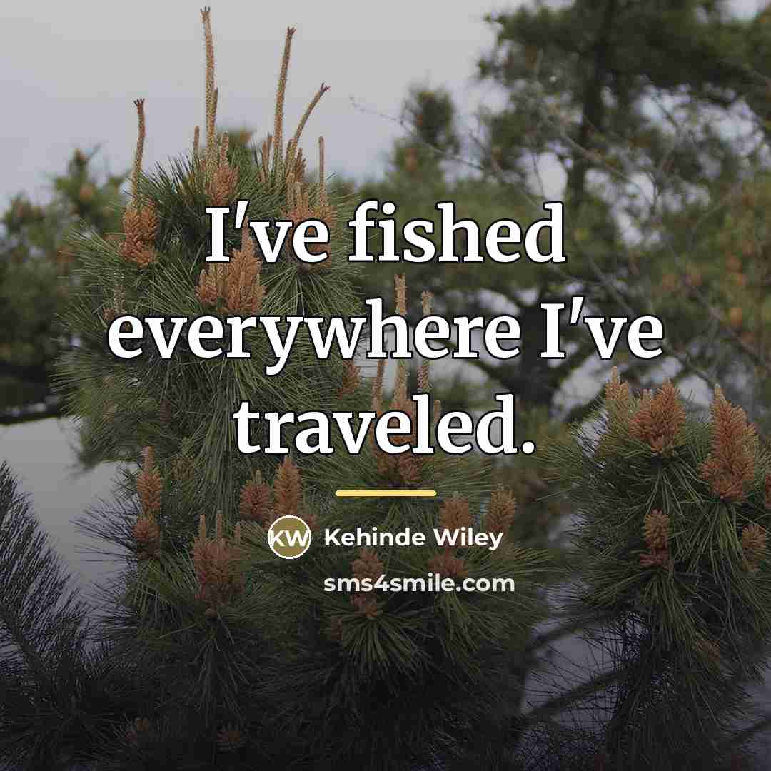“I've fished everywhere I've traveled.…” quote by Kehinde Wiley