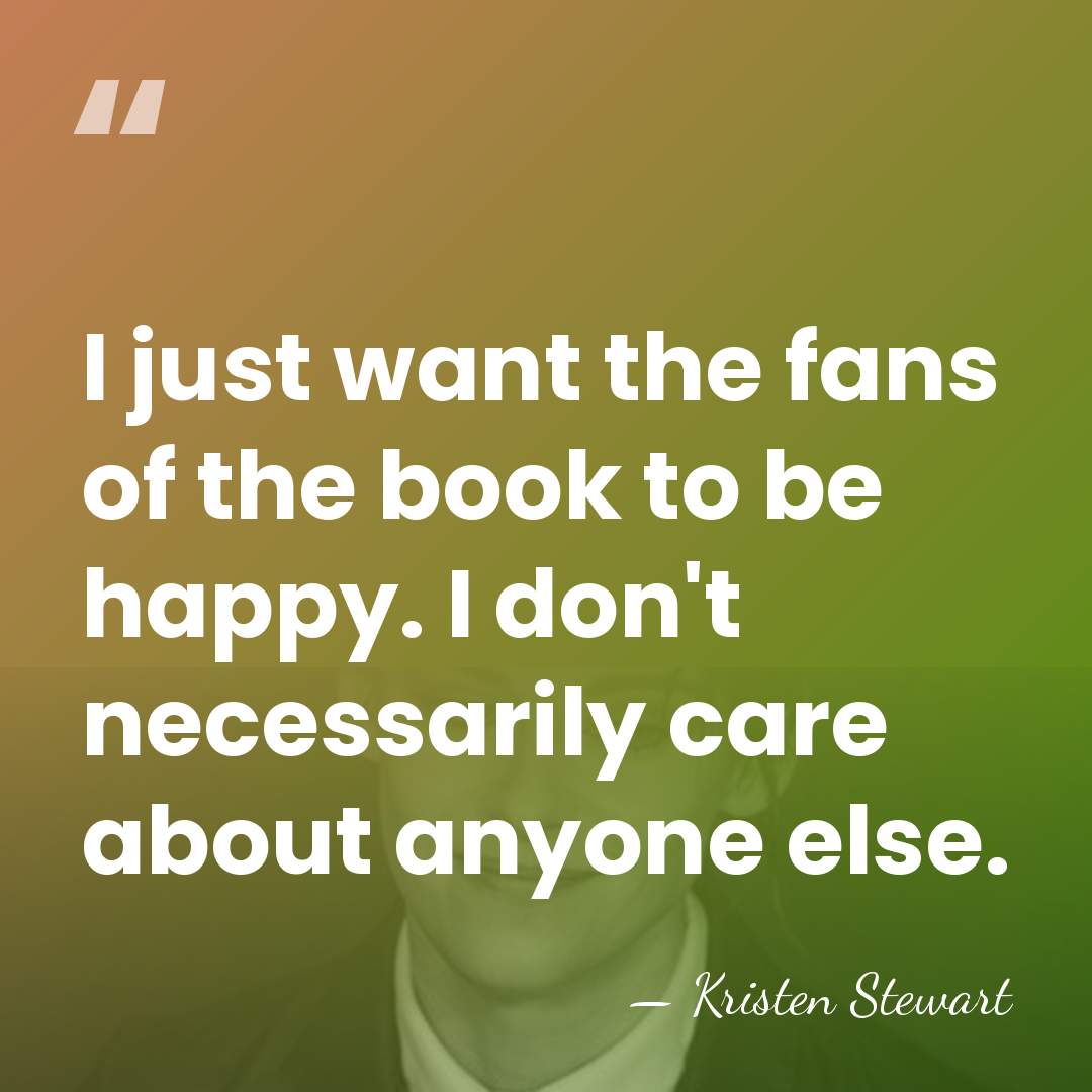 I just want the fans of the book to be happy. I&hellip; - Kristen Stewart