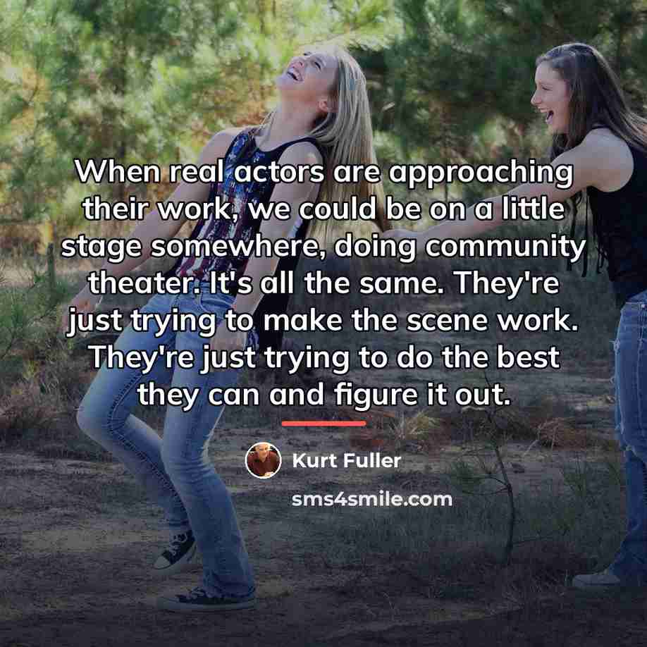 “When real actors are approaching their work, we could be…” quote by Kurt Fuller