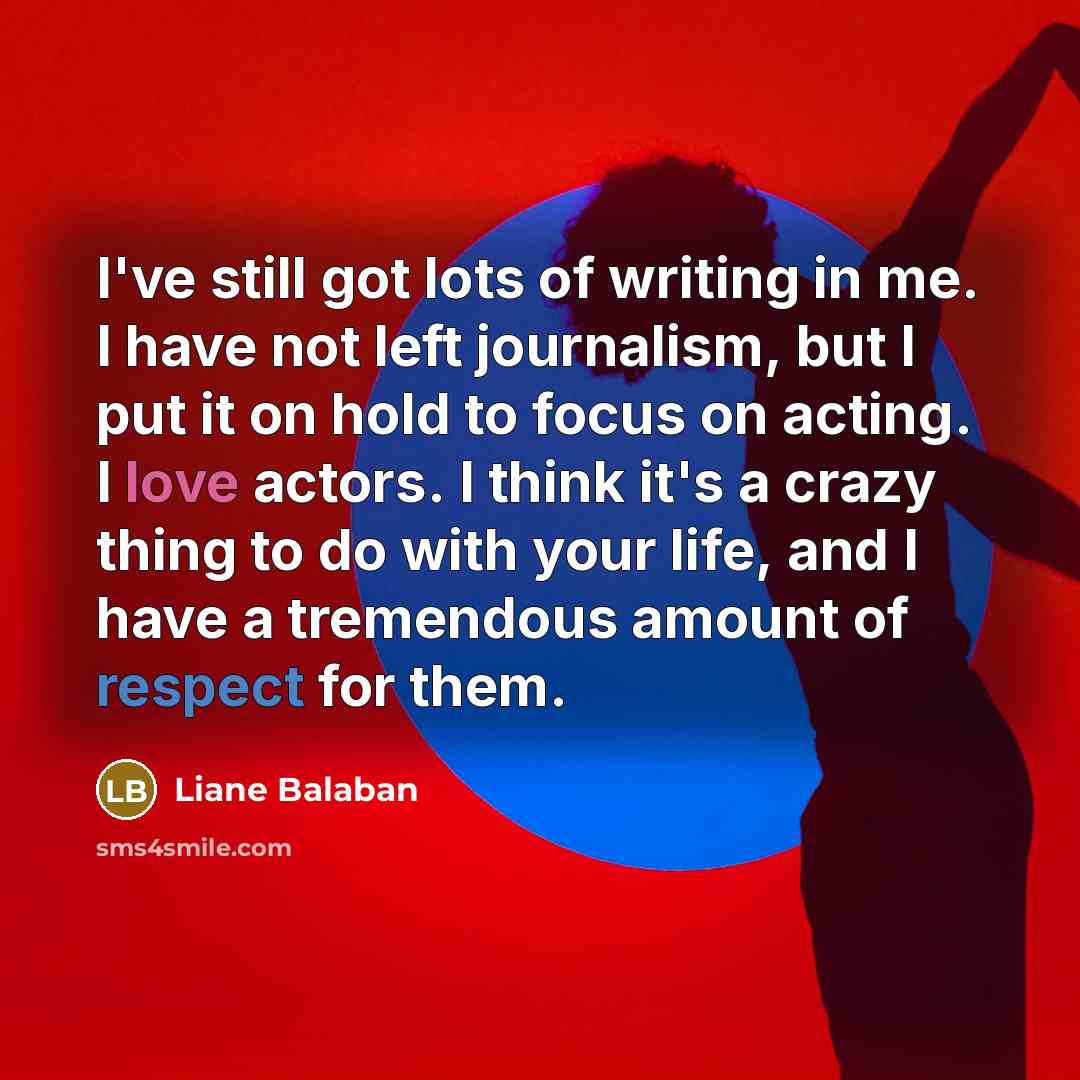 “I've still got lots of writing in me. I have…” quote by Liane Balaban
