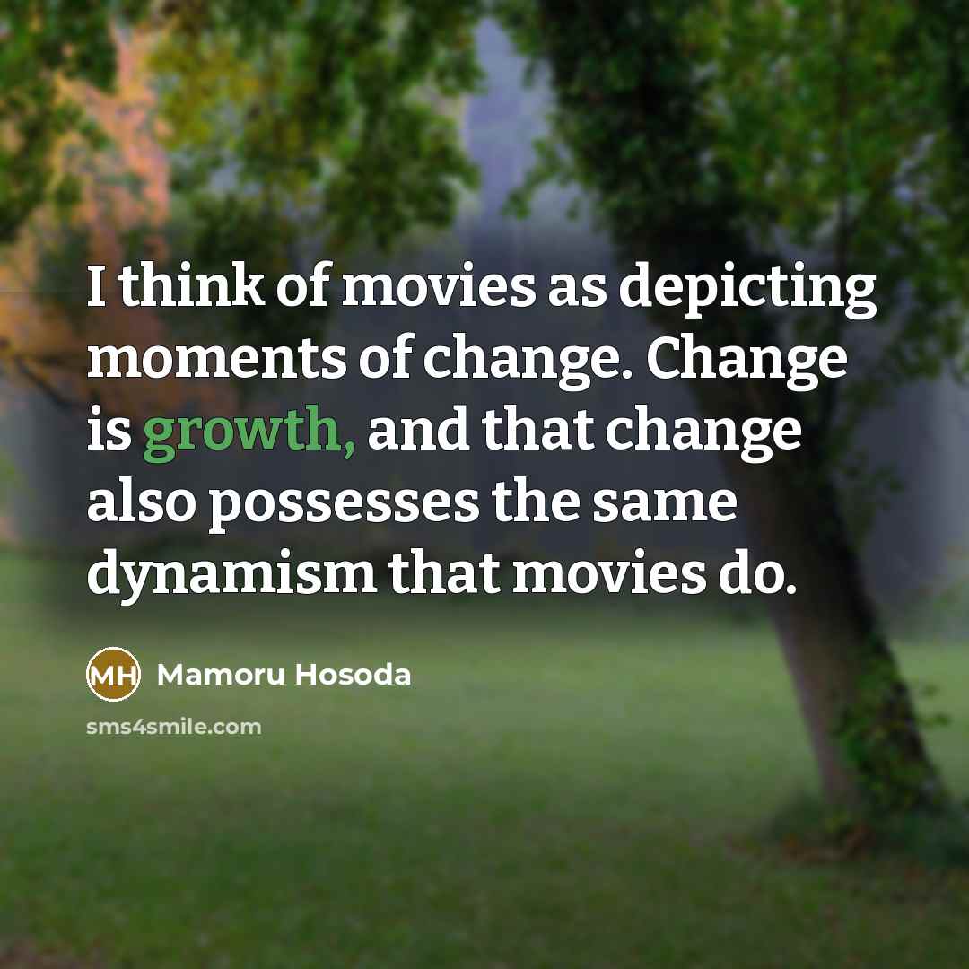 “I think of movies as depicting moments of change. Change…” quote by Mamoru Hosoda