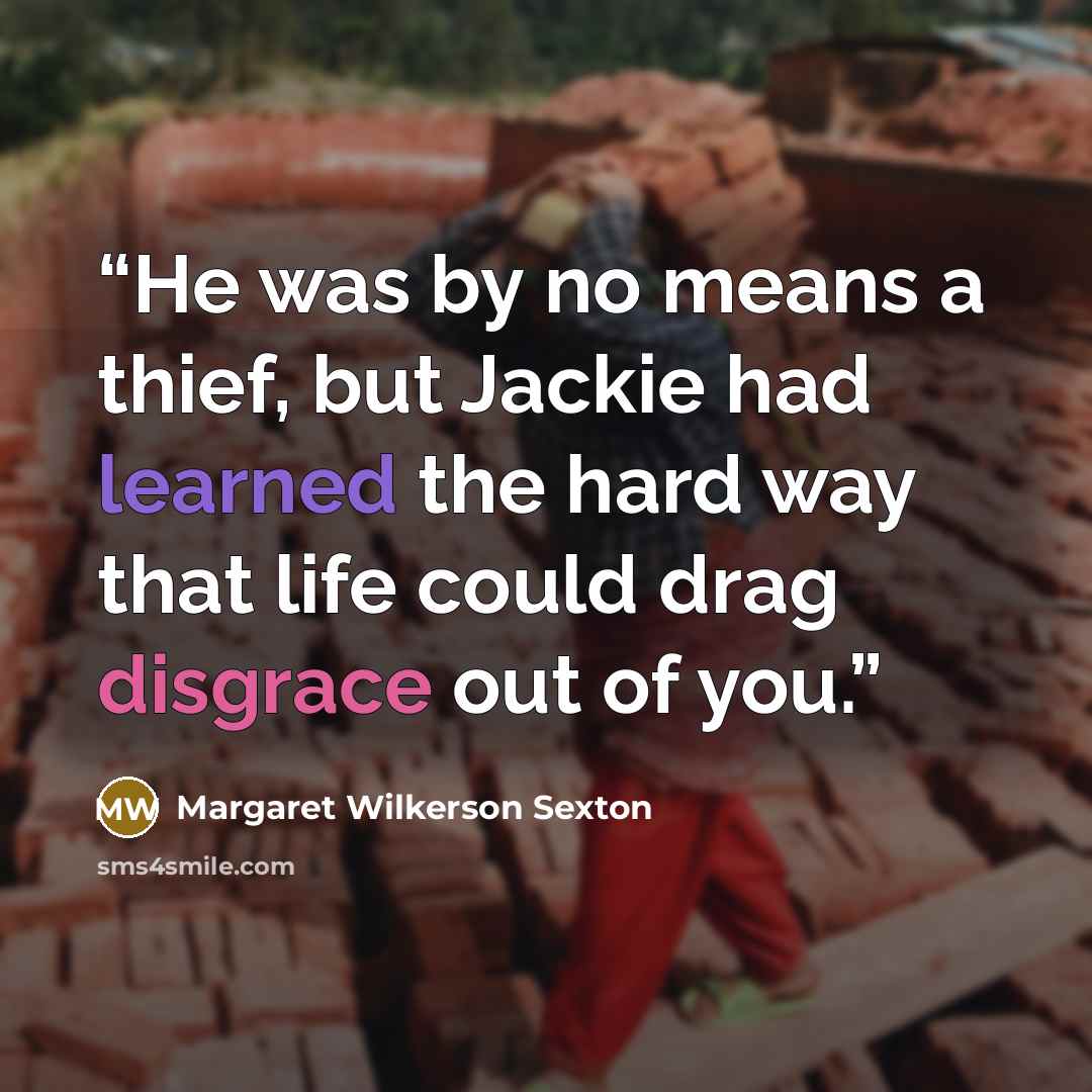 “He was by no means a thief, but Jackie had learned the hard way that life could drag disgrace out of you.” quote by Margaret Wilkerson Sexton