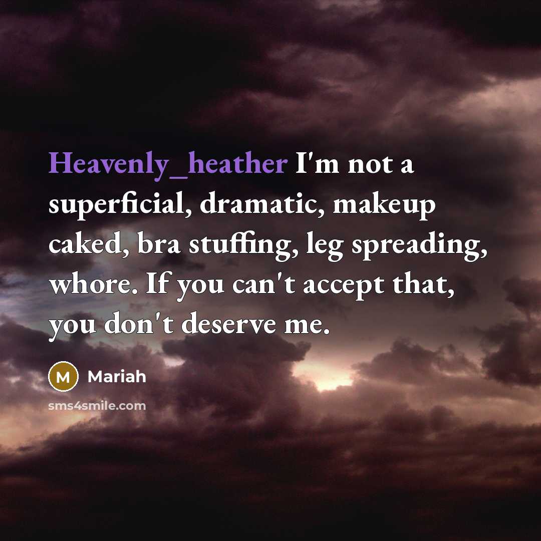 “Heavenly_heather I'm not a superficial, dramatic, makeup caked, bra stuffing, leg spreading, whore. If you can't accept that, you don't deserve me.” quote by Mariah