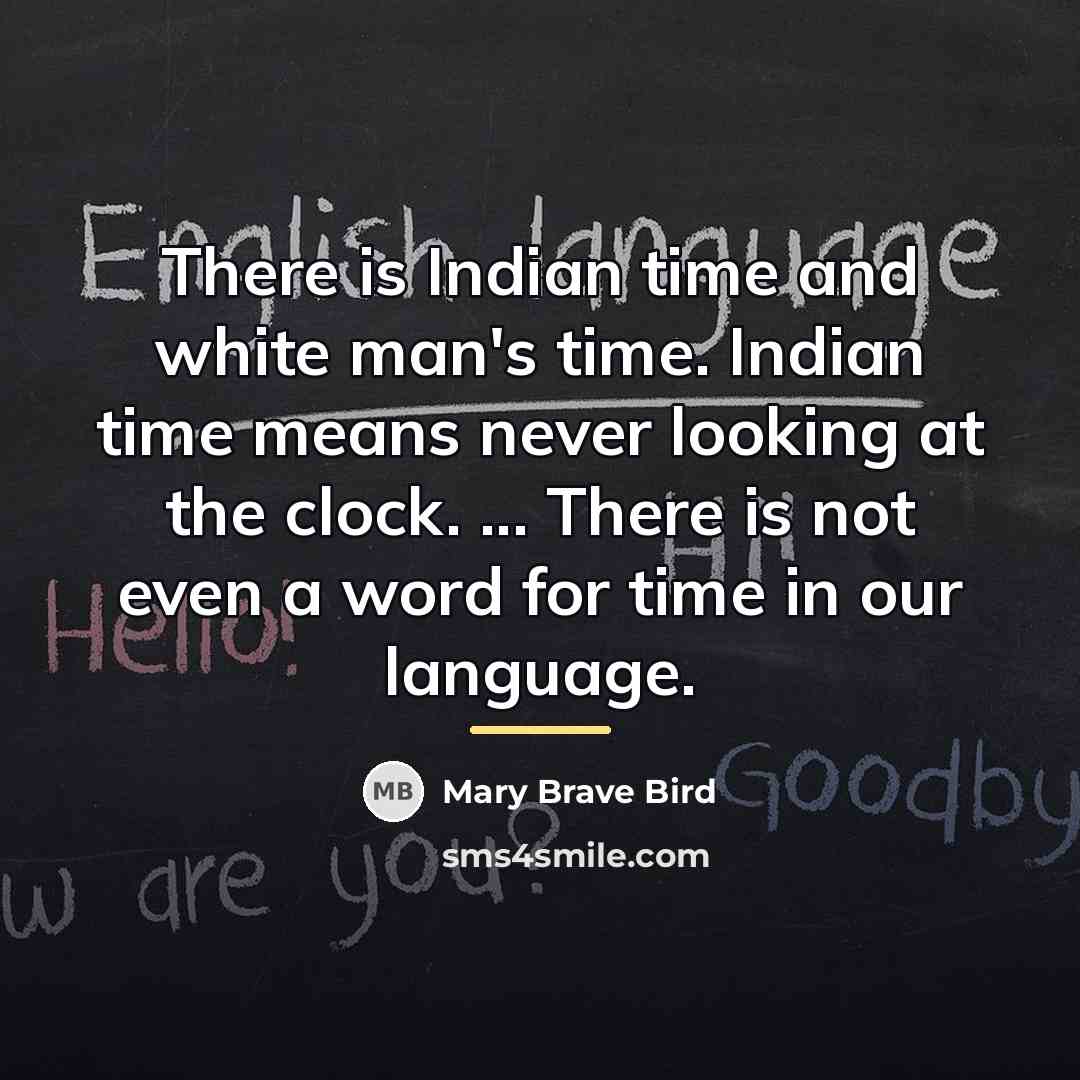 “There is Indian time and white man's time. Indian time…” quote by Mary Brave Bird