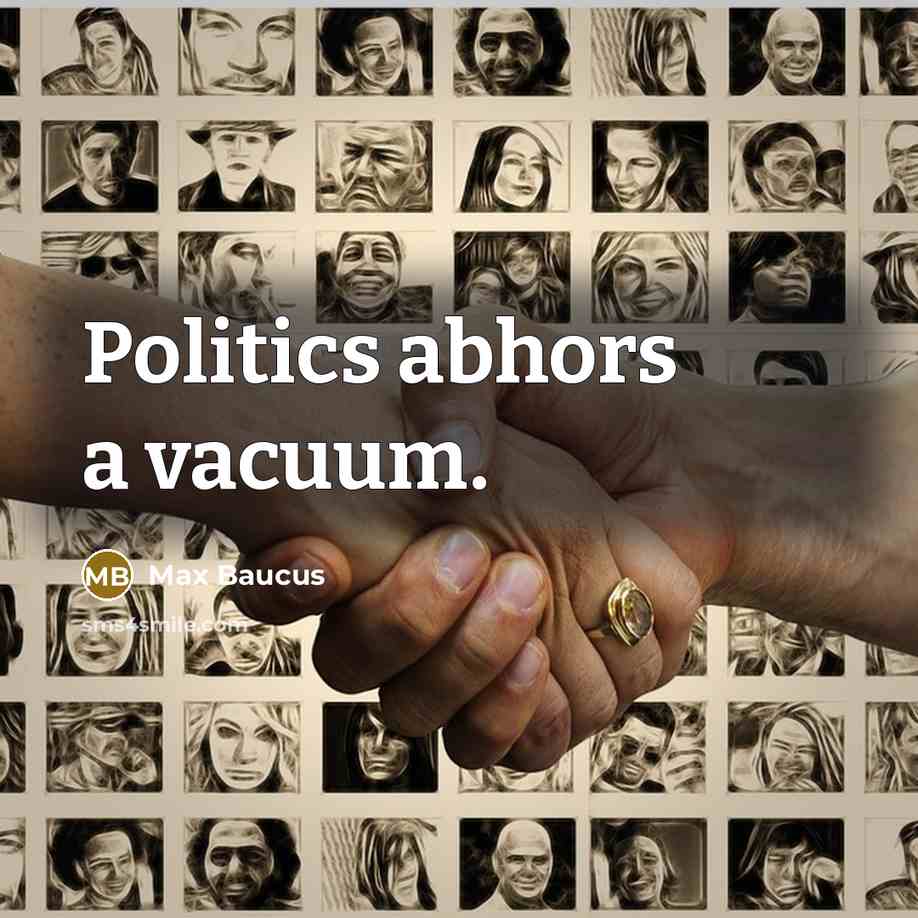 “Politics abhors a vacuum.…” quote by Max Baucus