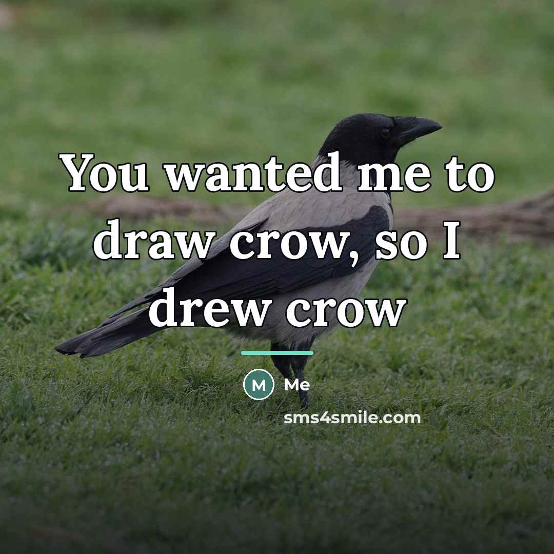 “You wanted me to draw crow, so I drew crow…” quote by Me