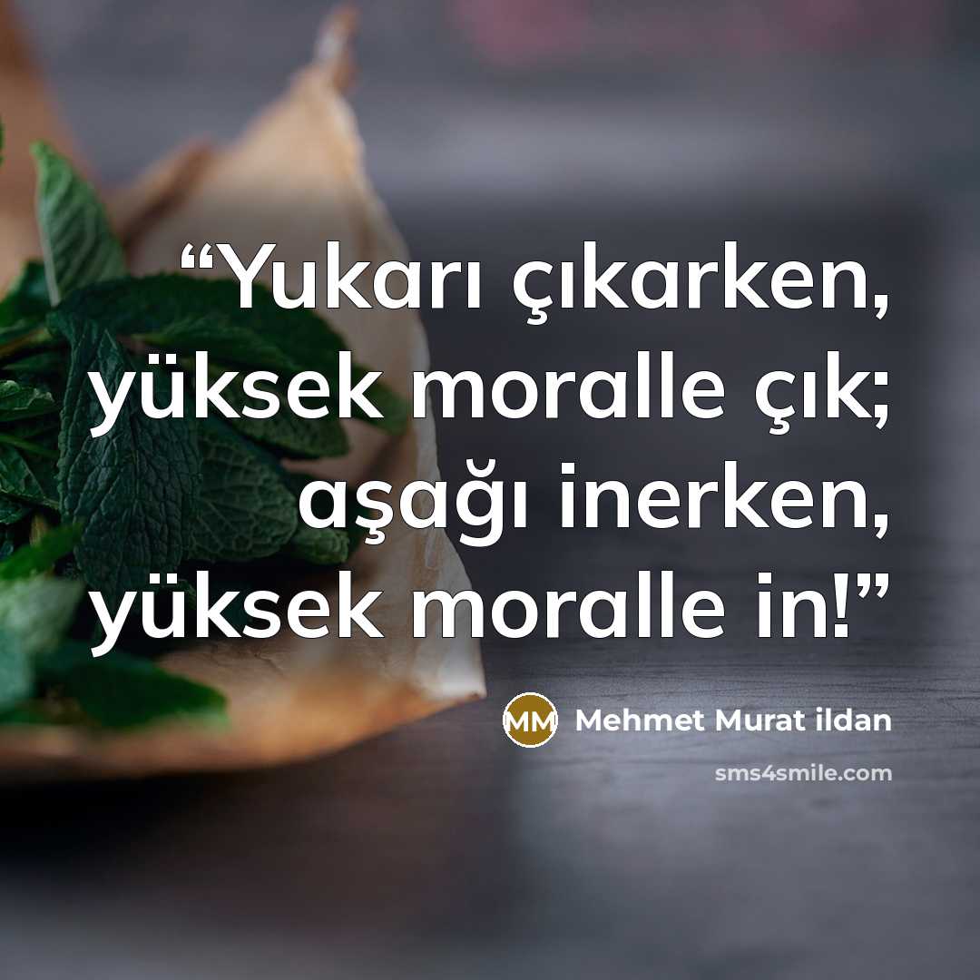 “Yukarı çıkarken, yüksek moralle çık; aşağı inerken, yüksek moralle in!” quote by Mehmet Murat ildan