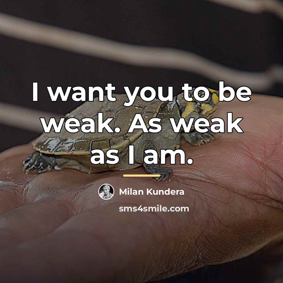 “I want you to be weak. As weak as I…” quote by Milan Kundera