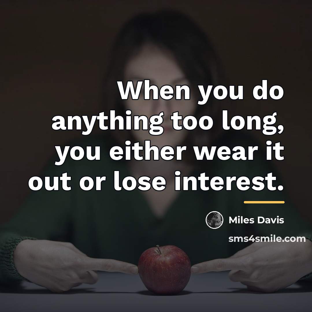 “When you do anything too long, you either wear it…” quote by Miles Davis