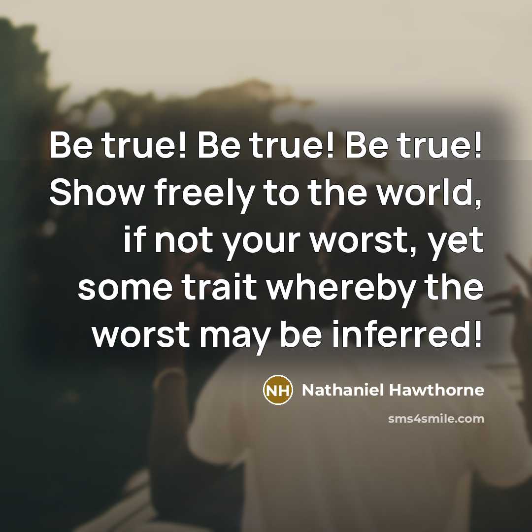 “Be true! Be true! Be true! Show freely to the…” quote by Nathaniel Hawthorne