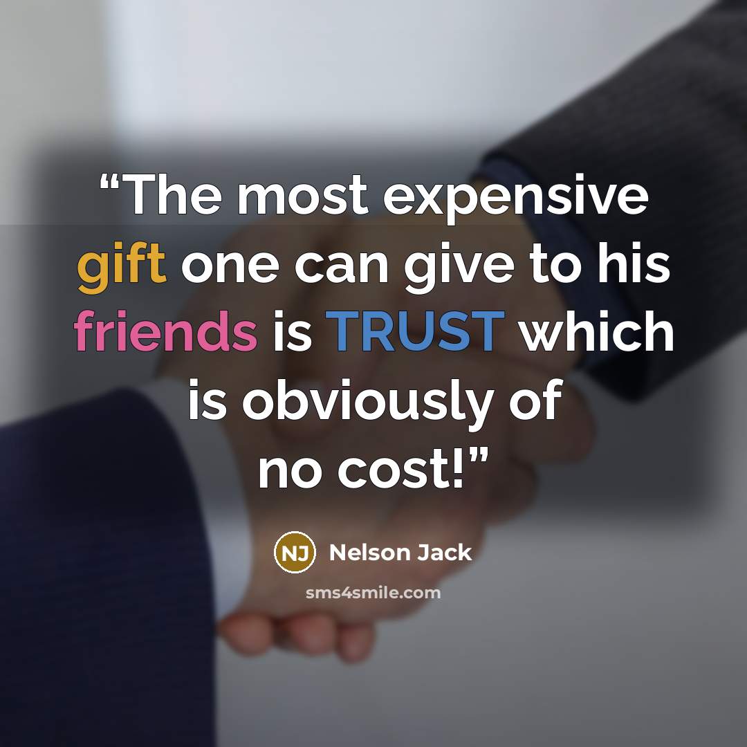 “The most expensive gift one can give to his friends is TRUST which is obviously of no cost!” quote by Nelson Jack