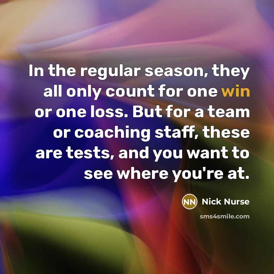 “In the regular season, they all only count for one…” quote by Nick Nurse