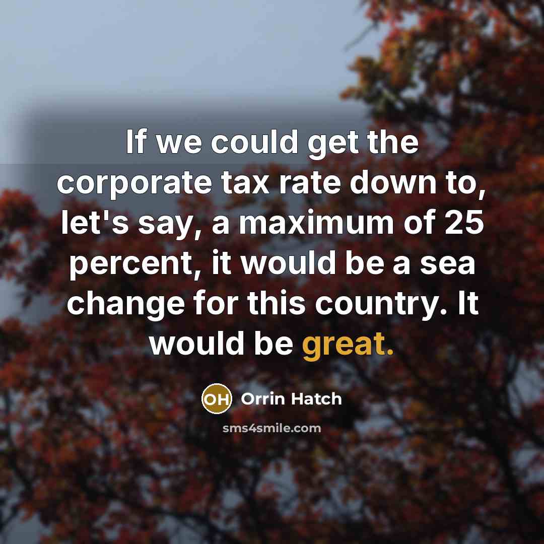 “If we could get the corporate tax rate down to,…” quote by Orrin Hatch