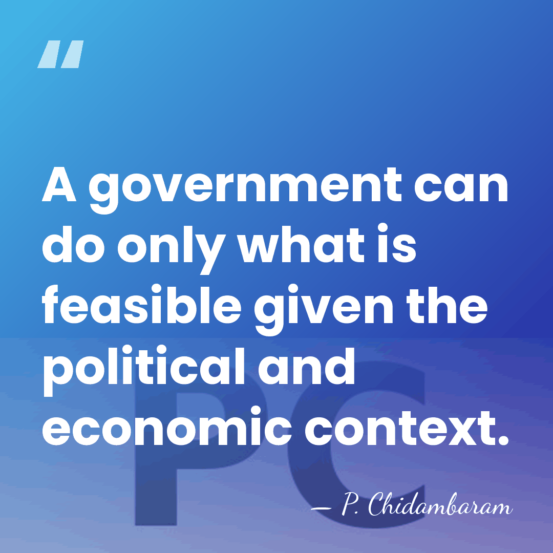 A government can do only what is feasible given the political and&hellip; - P. Chidambaram