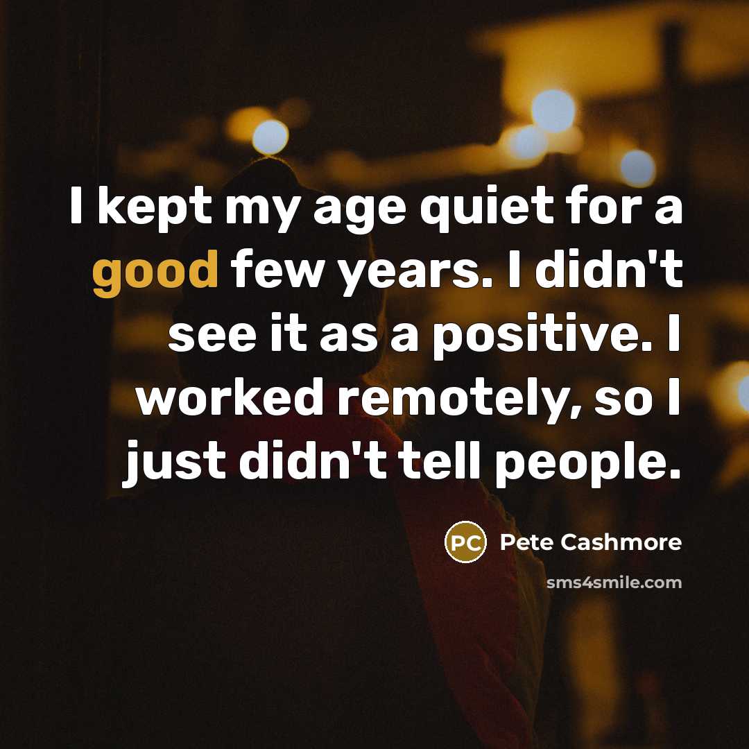 “I kept my age quiet for a good few years.…” quote by Pete Cashmore