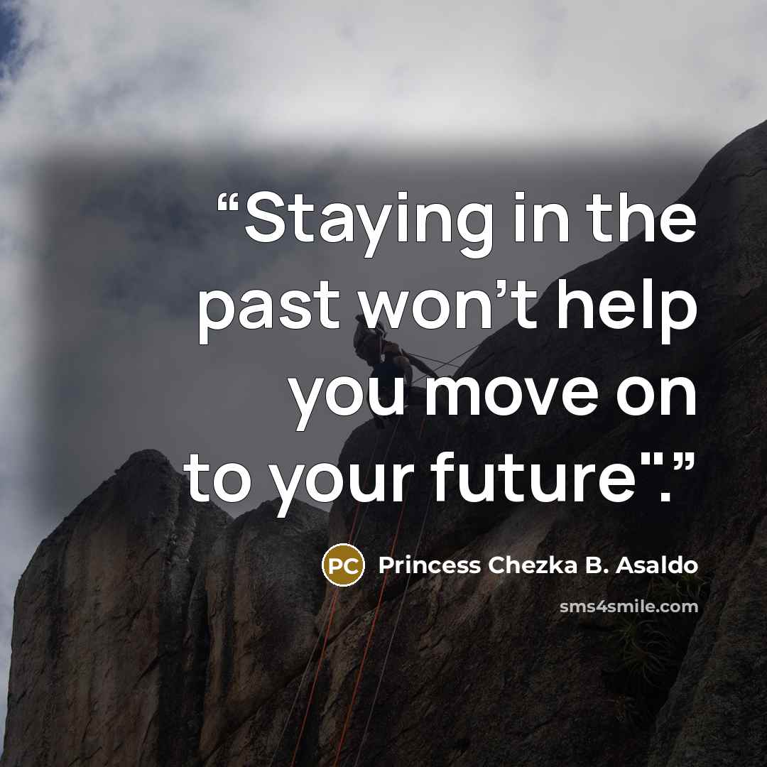 “Staying in the past won't help you move on to your future".” quote by Princess Chezka B. Asaldo