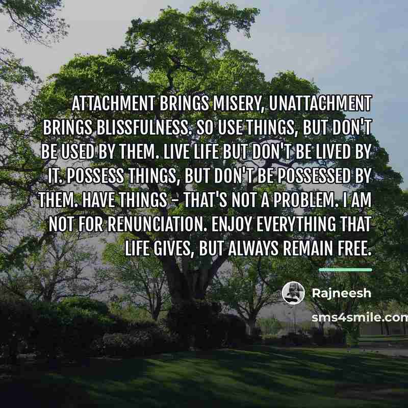 “Attachment brings misery, unattachment brings blissfulness. So use things, but…” quote by Rajneesh