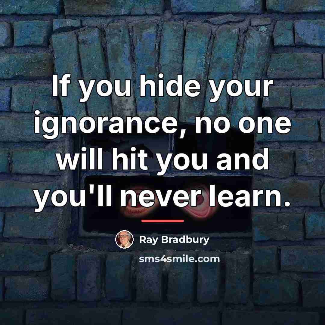 “If you hide your ignorance, no one will hit you…” quote by Ray Bradbury