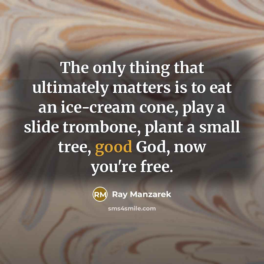 “The only thing that ultimately matters is to eat an…” quote by Ray Manzarek