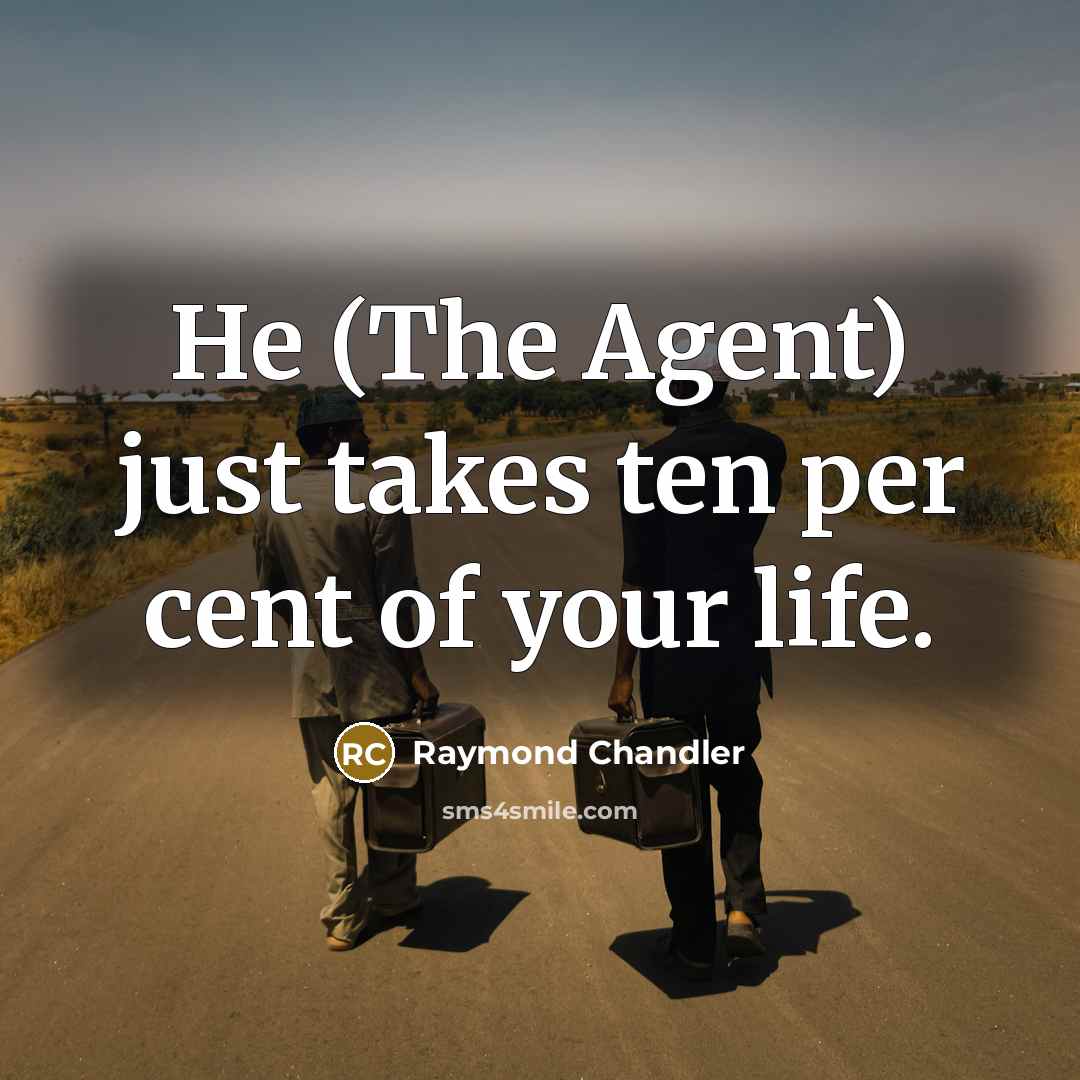 “He (The Agent) just takes ten per cent of your life.” quote by Raymond Chandler