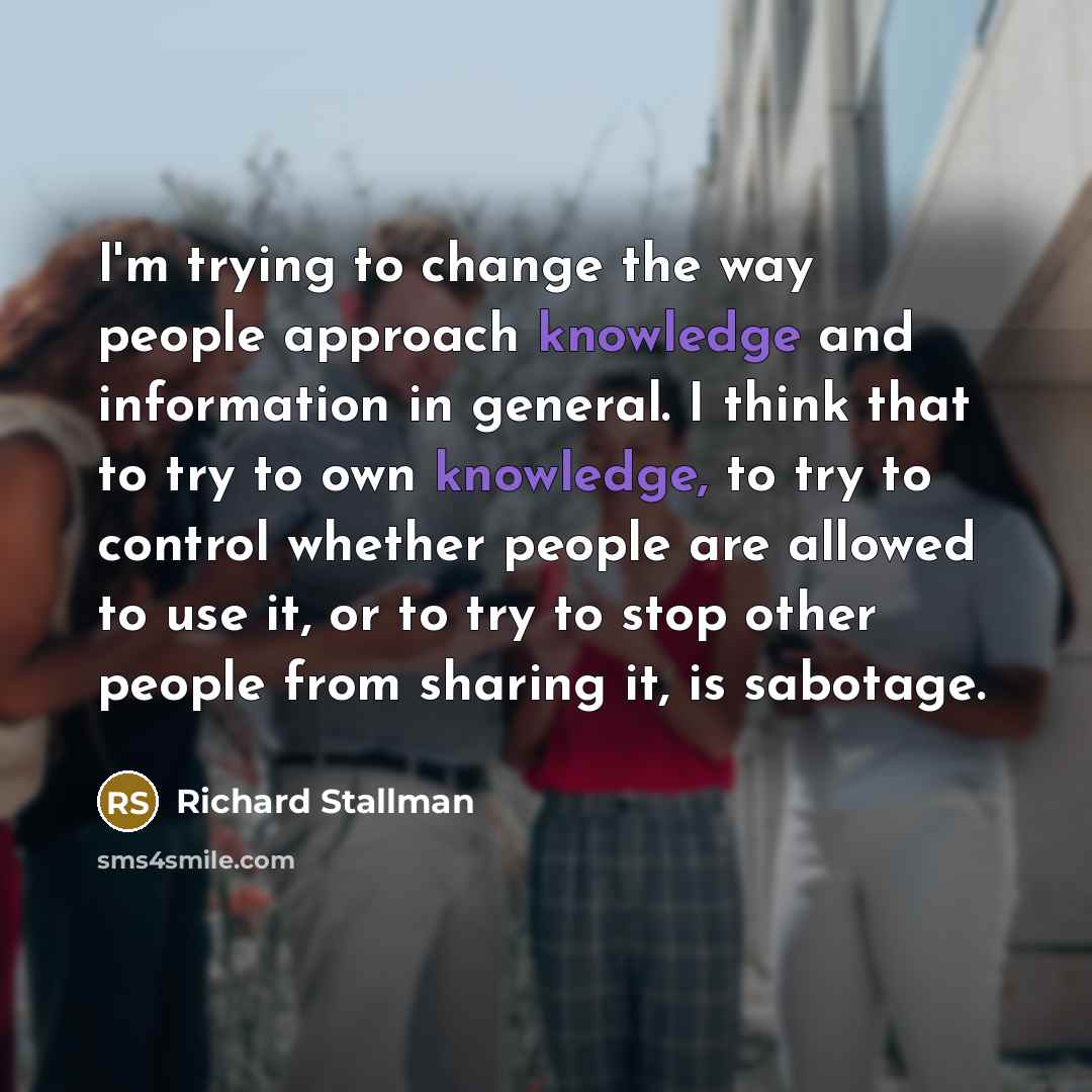“I'm trying to change the way people approach knowledge and…” quote by Richard Stallman