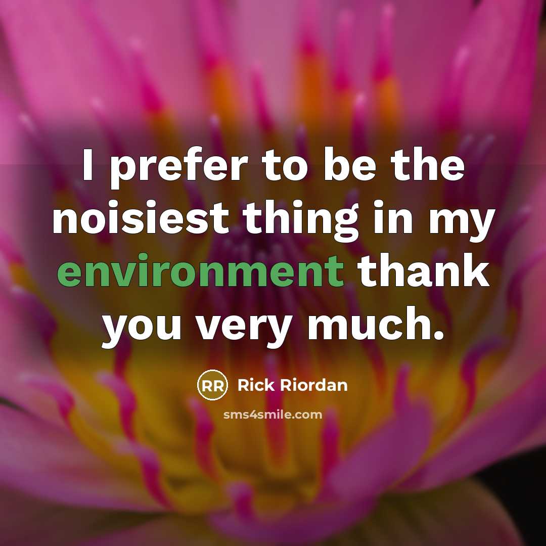 “I prefer to be the noisiest thing in my environment…” quote by Rick Riordan