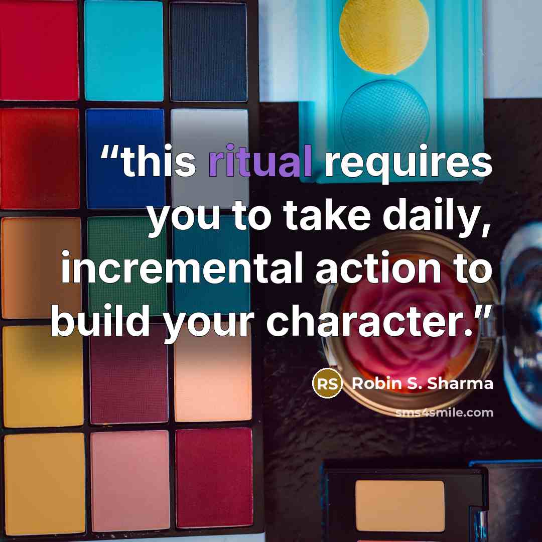 “this ritual requires you to take daily, incremental action to build your character.” quote by Robin S. Sharma