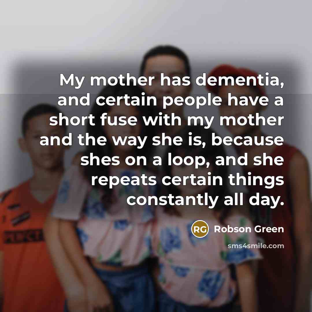 “My mother has dementia, and certain people have a short…” quote by Robson Green