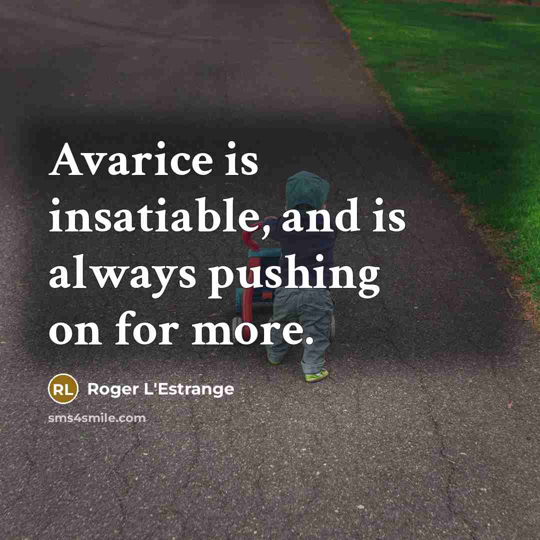 “Avarice is insatiable, and is always pushing on for more.…” quote by Roger L'Estrange