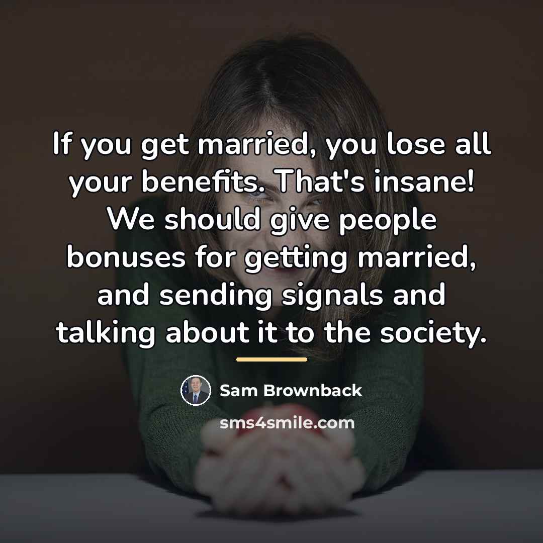 “If you get married, you lose all your benefits. That's…” quote by Sam Brownback