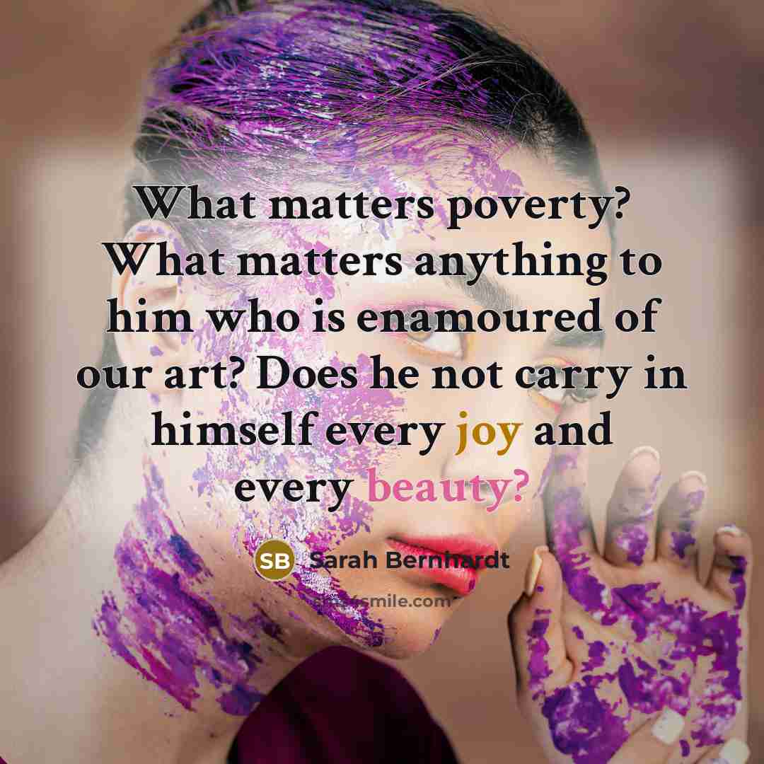 “What matters poverty? What matters anything to him who is…” quote by Sarah Bernhardt