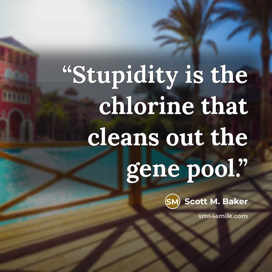 “Stupidity is the chlorine that cleans out the gene pool.” quote by Scott M. Baker
