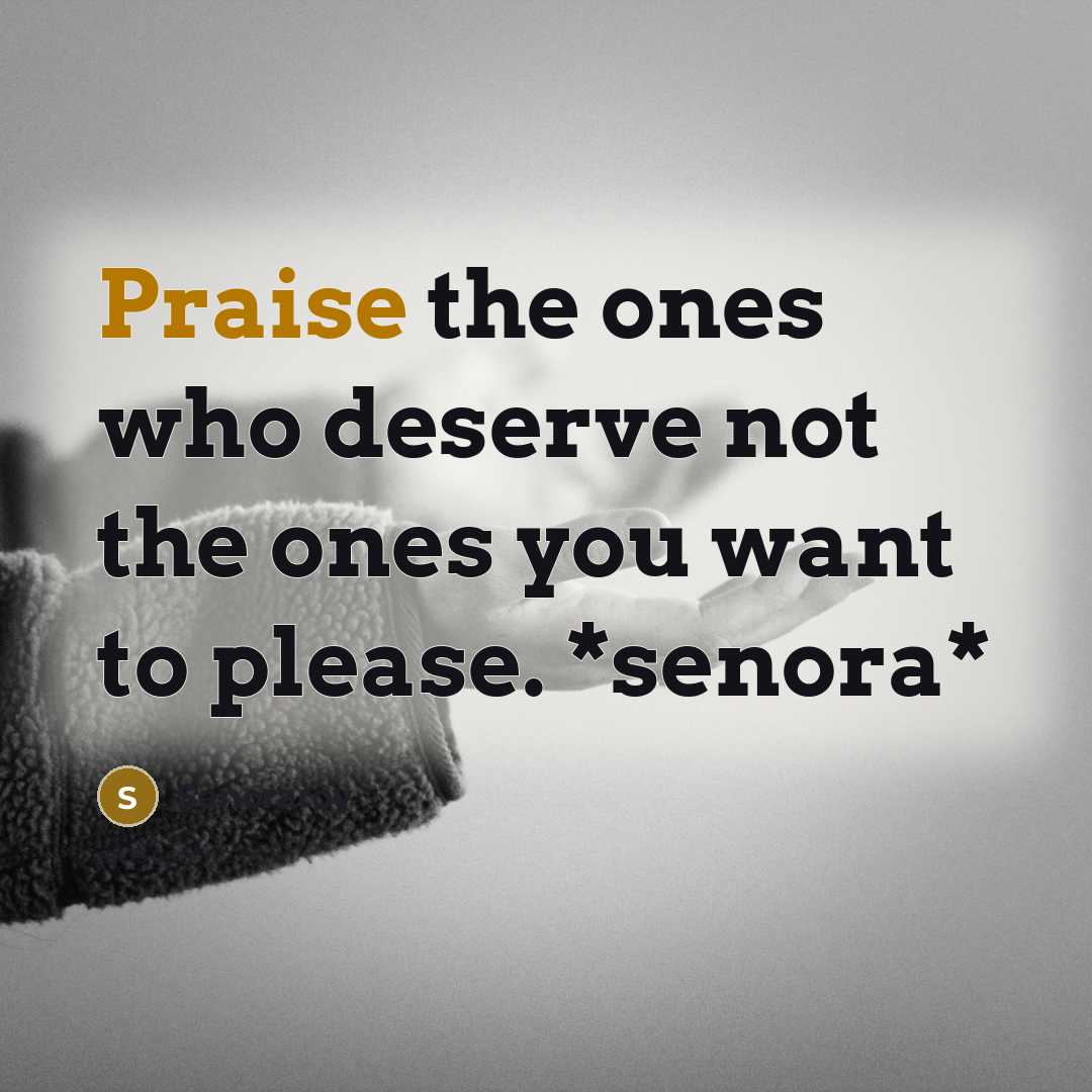 “Praise the ones who deserve not the ones you want to please. *senora*” quote by Senoraroy