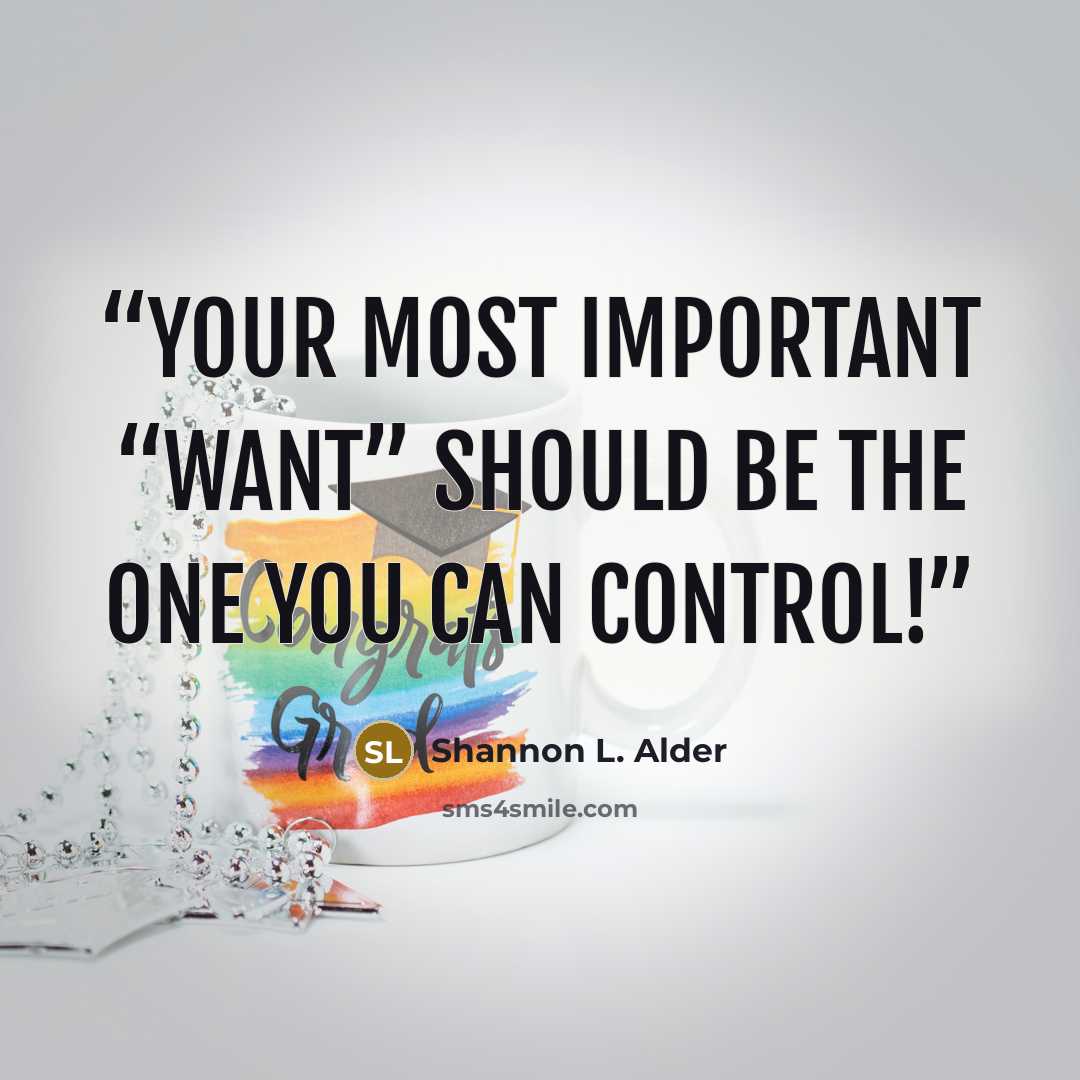 “Your most important “want” should be the one you can control!” quote by Shannon L. Alder