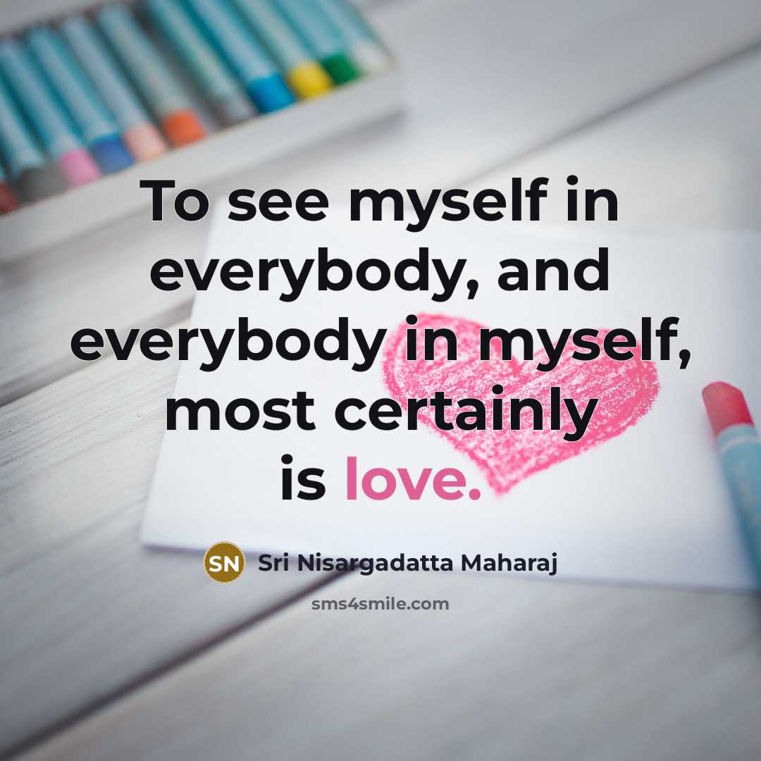 “To see myself in everybody, and everybody in myself, most…” quote by Sri Nisargadatta Maharaj