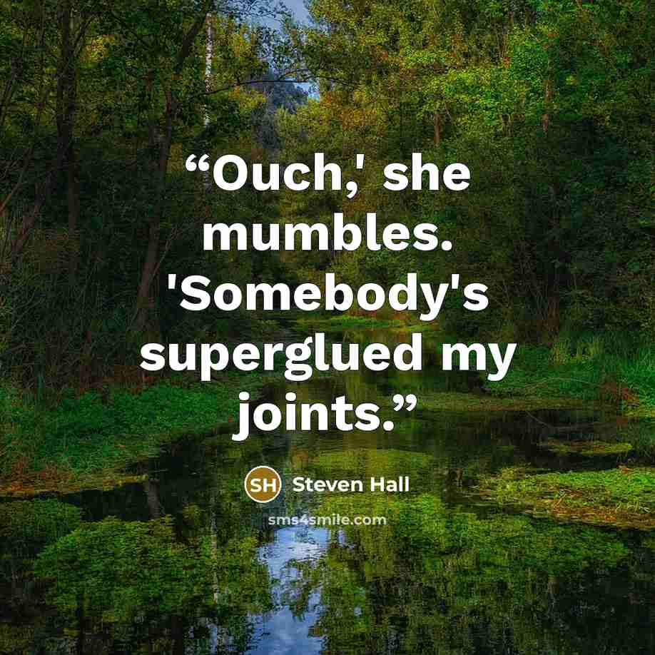 “Ouch,' she mumbles. 'Somebody's superglued my joints.” quote by Steven Hall