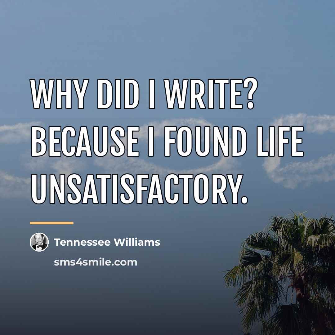 “Why did I write? Because I found life unsatisfactory.…” quote by Tennessee Williams