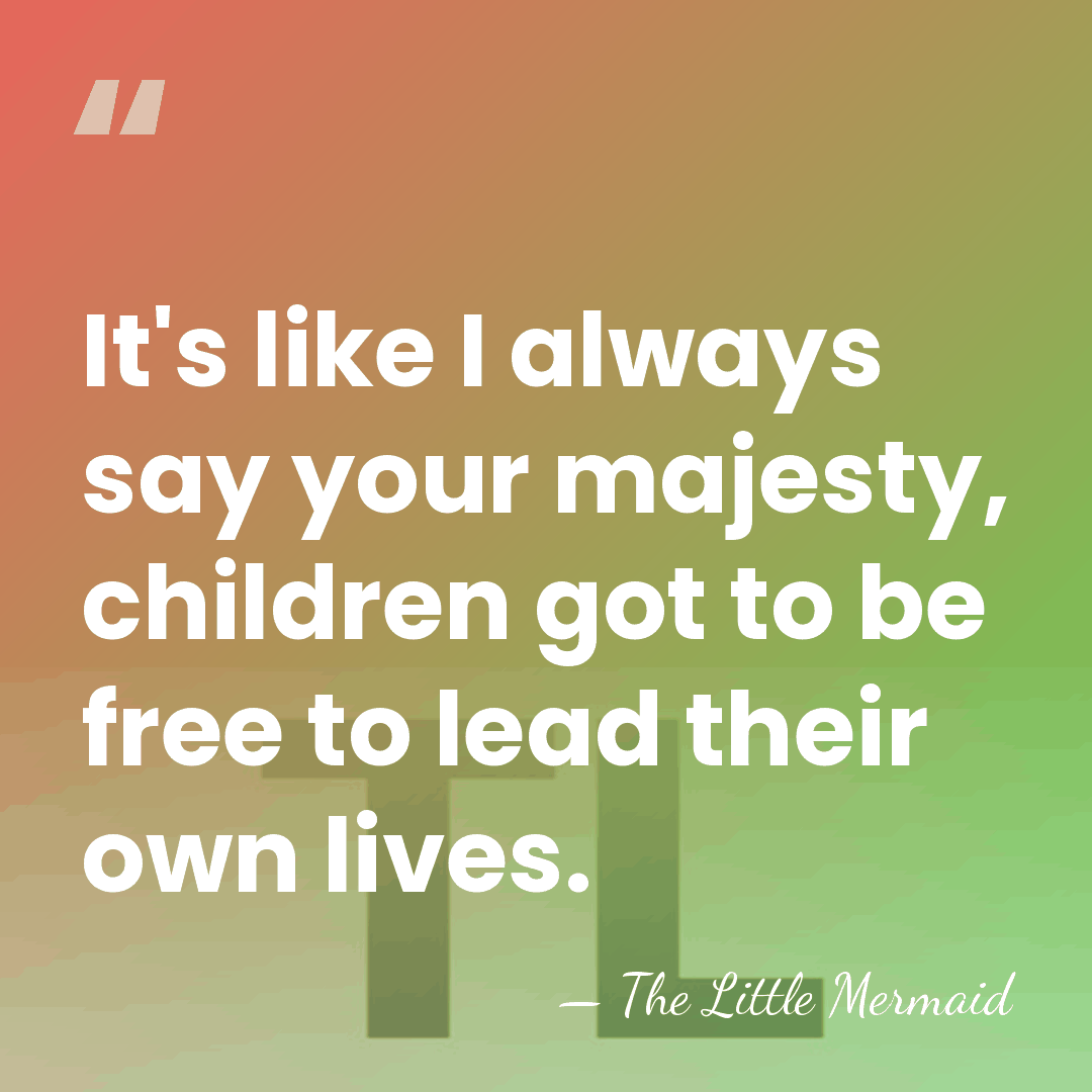 It's like I always say your majesty, children got to be free&hellip; - The Little Mermaid