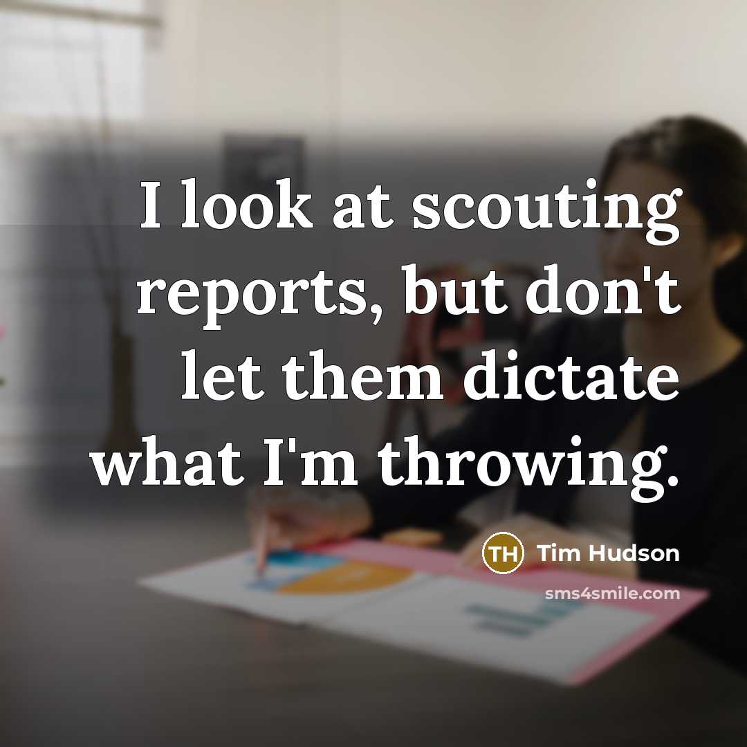 “I look at scouting reports, but don't let them dictate…” quote by Tim Hudson