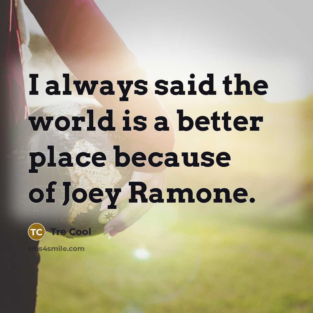 “I always said the world is a better place because…” quote by Tre Cool