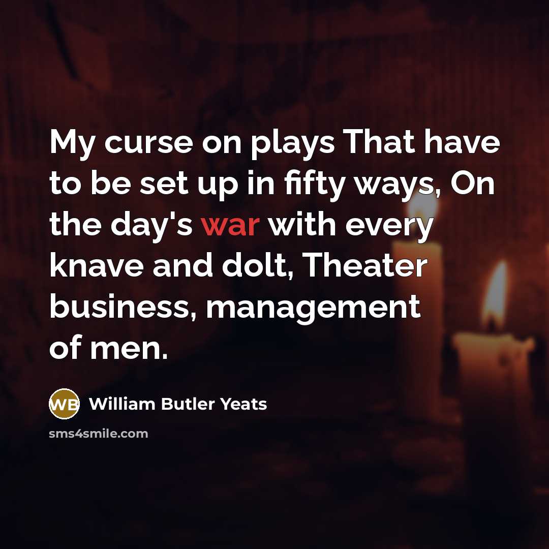 “My curse on plays That have to be set up in fifty ways, On the day's war with every knave and dolt, Theater business, management of men.” quote by William Butler Yeats